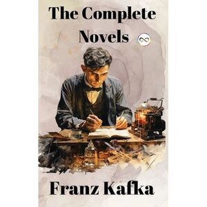 Franz Kafka: The Complete Novels -- Franz Kafka